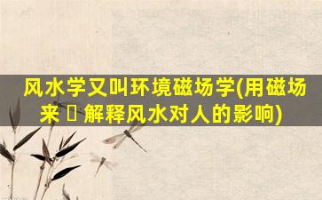 风水学又叫环境磁场学(用磁场来 ☘ 解释风水对人的影响)